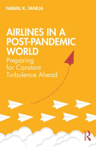 Title: Airlines in a Post-Pandemic World: Preparing for Constant Turbulence Ahead, Author: Nawal K. Taneja