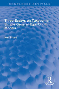 Title: Three Essays on Taxation in Simple General Equilibrium Models, Author: Neil Bruce