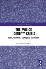 The Police Identity Crisis: Hero, Warrior, Guardian, Algorithm