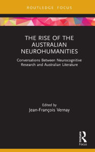 Title: The Rise of the Australian Neurohumanities: Conversations Between Neurocognitive Research and Australian Literature, Author: Jean-François Vernay