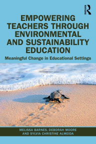 Title: Empowering Teachers through Environmental and Sustainability Education: Meaningful Change in Educational Settings, Author: Melissa Barnes