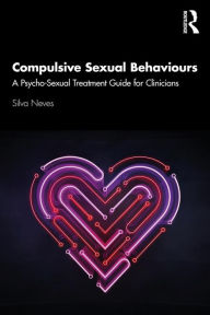 Title: Compulsive Sexual Behaviours: A Psycho-Sexual Treatment Guide for Clinicians, Author: Silva Neves