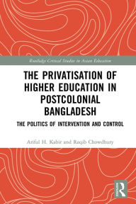 Title: The Privatisation of Higher Education in Postcolonial Bangladesh: The Politics of Intervention and Control, Author: Ariful H. Kabir