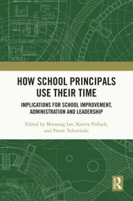 Title: How School Principals Use Their Time: Implications for School Improvement, Administration and Leadership, Author: Moosung Lee