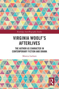 Title: Virginia Woolf's Afterlives: The Author as Character in Contemporary Fiction and Drama, Author: Monica Latham