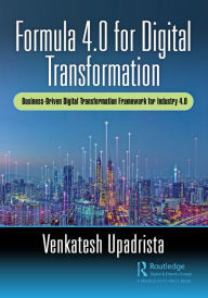 Title: Formula 4.0 for Digital Transformation: A Business-Driven Digital Transformation Framework for Industry 4.0, Author: Venkatesh Upadrista