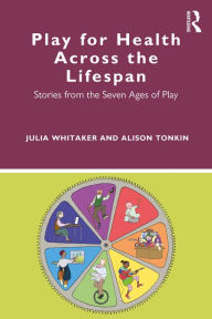 Title: Play for Health Across the Lifespan: Stories from the Seven Ages of Play, Author: Julia Whitaker