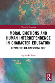 Title: Moral Emotions and Human Interdependence in Character Education: Beyond the One-Dimensional Self, Author: Agnieszka Bates