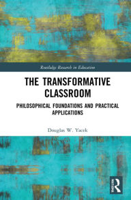 Title: The Transformative Classroom: Philosophical Foundations and Practical Applications, Author: Douglas Yacek