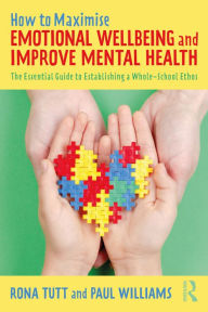 Title: How to Maximise Emotional Wellbeing and Improve Mental Health: The Essential Guide to Establishing a Whole-School Ethos, Author: Rona Tutt