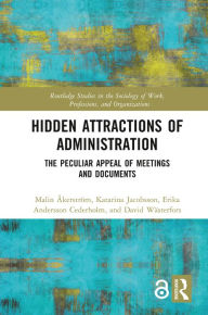 Title: Hidden Attractions of Administration: The Peculiar Appeal of Meetings and Documents, Author: Malin Åkerström