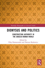 Title: Dionysus and Politics: Constructing Authority in the Graeco-Roman World, Author: Filip Doroszewski