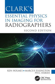 Title: Clark's Essential Physics in Imaging for Radiographers, Author: Ken Holmes