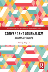 Title: Convergent Journalism: Chinese Approaches, Author: Woody Bing Liu