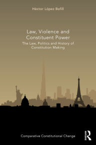 Title: Law, Violence and Constituent Power: The Law, Politics And History Of Constitution Making, Author: Héctor López Bofill