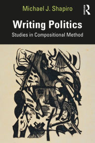 Title: Writing Politics: Studies in Compositional Method, Author: Michael J Shapiro