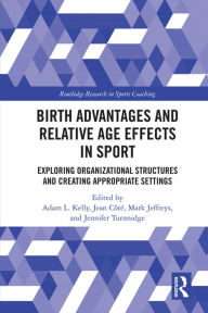 Title: Birth Advantages and Relative Age Effects in Sport: Exploring Organizational Structures and Creating Appropriate Settings, Author: Adam Kelly