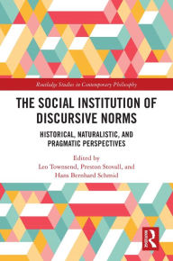 Title: The Social Institution of Discursive Norms: Historical, Naturalistic, and Pragmatic Perspectives, Author: Leo Townsend