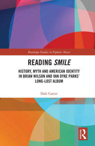 Title: Reading Smile: History, Myth and American Identity in Brian Wilson and Van Dyke Parks' Long-Lost Album, Author: Dale Carter