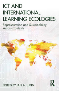 Title: ICT and International Learning Ecologies: Representation and Sustainability Across Contexts, Author: Ian A. Lubin