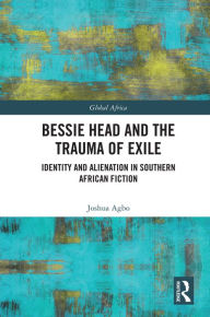 Title: Bessie Head and the Trauma of Exile: Identity and Alienation in Southern African Fiction, Author: Joshua Agbo