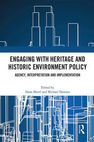 Title: Engaging with Heritage and Historic Environment Policy: Agency, Interpretation and Implementation, Author: Hana Morel