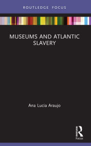 Title: Museums and Atlantic Slavery, Author: Ana Lucia Araujo