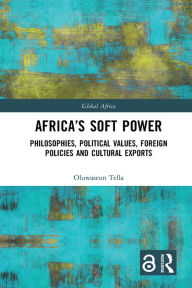 Title: Africa's Soft Power: Philosophies, Political Values, Foreign Policies and Cultural Exports, Author: Oluwaseun Tella