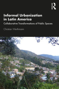 Title: Informal Urbanization in Latin America: Collaborative Transformations of Public Spaces, Author: Christian Werthmann