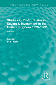 Title: Studies in Profit, Business Saving and Investment in the United Kingdom 1920-1962: Volume 1, Author: P. E. Hart