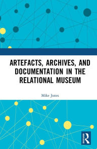Title: Artefacts, Archives, and Documentation in the Relational Museum, Author: Mike Jones