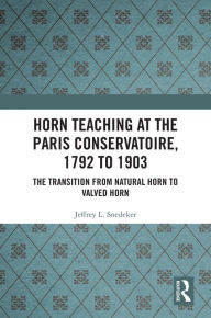 Title: Horn Teaching at the Paris Conservatoire, 1792 to 1903: The Transition from Natural Horn to Valved Horn, Author: Jeffrey Snedeker