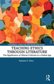 Title: Teaching Ethics through Literature: The Significance of Ethical Criticism in a Global Age, Author: Suzanne S. Choo