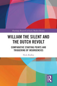 Title: William the Silent and the Dutch Revolt: Comparative Starting Points and Triggering of Insurgencies, Author: Nick Ridley