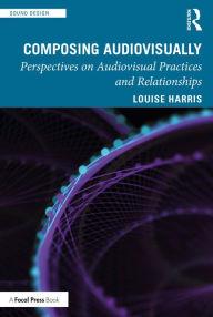 Title: Composing Audiovisually: Perspectives on audiovisual practices and relationships, Author: Louise Harris