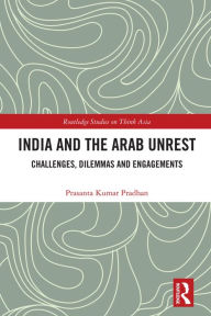 Title: India and the Arab Unrest: Challenges, Dilemmas and Engagements, Author: Prasanta Kumar Pradhan