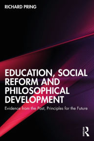 Title: Education, Social Reform and Philosophical Development: Evidence from the Past, Principles for the Future, Author: Richard Pring