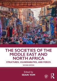 Title: The Societies of the Middle East and North Africa: Structures, Vulnerabilities, and Forces, Author: Sean Yom