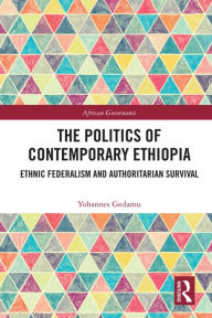 Title: The Politics of Contemporary Ethiopia: Ethnic Federalism and Authoritarian Survival, Author: Yohannes Gedamu