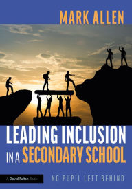 Title: Leading Inclusion in a Secondary School: No Pupil Left Behind, Author: Mark Allen