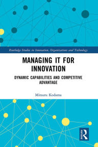 Title: Managing IT for Innovation: Dynamic Capabilities and Competitive Advantage, Author: Mitsuru Kodama