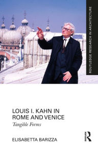 Title: Louis I. Kahn in Rome and Venice: Tangible Forms, Author: Elisabetta Barizza