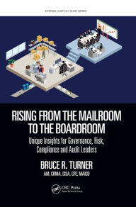 Title: Rising from the Mailroom to the Boardroom: Unique Insights for Governance, Risk, Compliance and Audit Leaders, Author: Bruce R. Turner