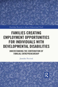 Title: Families Creating Employment Opportunities for Individuals with Developmental Disabilities: Understanding the Contribution of Familial Entrepreneurship, Author: Jennifer Percival