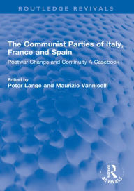 Title: The Communist Parties of Italy, France and Spain: Postwar Change and Continuity A Casebook, Author: Peter Lange