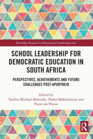 Title: School Leadership for Democratic Education in South Africa: Perspectives, Achievements and Future Challenges Post-Apartheid, Author: Tsediso Michael Makoelle