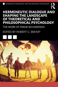 Title: Hermeneutic Dialogue and Shaping the Landscape of Theoretical and Philosophical Psychology: The Work of Frank Richardson, Author: Robert Bishop
