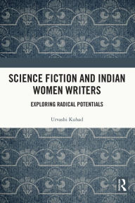 Title: Science Fiction and Indian Women Writers: Exploring Radical Potentials, Author: Urvashi Kuhad