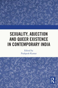 Title: Sexuality, Abjection and Queer Existence in Contemporary India, Author: Pushpesh Kumar