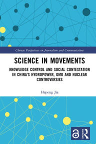 Title: Science in Movements: Knowledge Control and Social Contestation in China's Hydropower, GMO and Nuclear Controversies, Author: Hepeng Jia